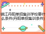 镇江丹阳单招集训学校要什么条件(丹阳单招集训条件)