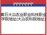 黄石大冶农业职业科技职业学院地址(大冶农科院地址)