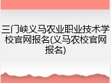 三门峡义马农业职业技术学校官网报名(义马农校官网报名)