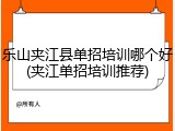 乐山夹江县单招培训哪个好(夹江单招培训推荐)