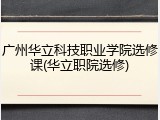 广州华立科技职业学院选修课(华立职院选修)