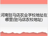 河南驻马店农业学校地址在哪里(驻马店农校地址)