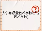 济宁有哪些艺术学校(济宁艺术学校)