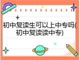 初中复读生可以上中专吗(初中复读读中专)