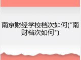 南京财经学校档次如何("南财档次如何")