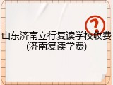 山东济南立行复读学校收费(济南复读学费)
