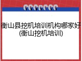 衡山县挖机培训机构哪家好(衡山挖机培训)