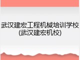 武汉建宏工程机械培训学校(武汉建宏机校)