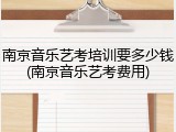 南京音乐艺考培训要多少钱(南京音乐艺考费用)