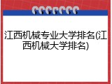 江西机械专业大学排名(江西机械大学排名)