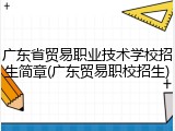 广东省贸易职业技术学校招生简章(广东贸易职校招生)