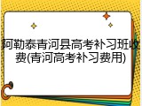 阿勒泰青河县高考补习班收费(青河高考补习费用)