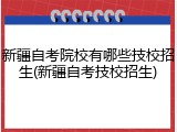 新疆自考院校有哪些技校招生(新疆自考技校招生)