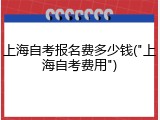 上海自考报名费多少钱("上海自考费用")