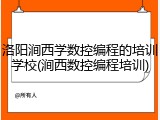 洛阳涧西学数控编程的培训学校(涧西数控编程培训)
