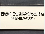 西城单招集训学校怎么报名(西城单招报名)