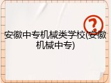 安徽中专机械类学校(安徽机械中专)