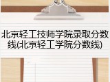 北京轻工技师学院录取分数线(北京轻工学院分数线)