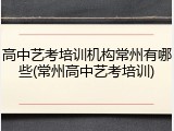 高中艺考培训机构常州有哪些(常州高中艺考培训)