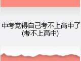 中考觉得自己考不上高中了(考不上高中)