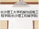 长沙理工大学机械与运载工程学院(长沙理工机械学院)