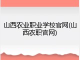 山西农业职业学校官网(山西农职官网)