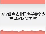 济宁曲阜农业职高学费多少(曲阜农职高学费)