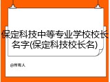 保定科技中等专业学校校长名字(保定科技校长名)