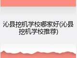 沁县挖机学校哪家好(沁县挖机学校推荐)