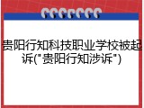 贵阳行知科技职业学校被起诉("贵阳行知涉诉")