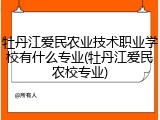 牡丹江爱民农业技术职业学校有什么专业(牡丹江爱民农校专业)