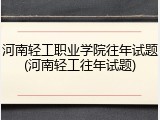 河南轻工职业学院往年试题(河南轻工往年试题)