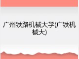 广州铁路机械大学(广铁机械大)