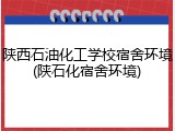 陕西石油化工学校宿舍环境(陕石化宿舍环境)