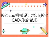 长沙cad机械设计培训(长沙CAD机械培训)