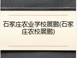 石家庄农业学校展鹏(石家庄农校展鹏)