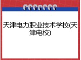 天津电力职业技术学校(天津电校)