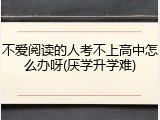 不爱阅读的人考不上高中怎么办呀(厌学升学难)