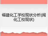 福建化工学校现状分析(闽化工校现状)