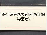 浙江编导艺考时间(浙江编导艺考)