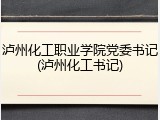 泸州化工职业学院党委书记(泸州化工书记)
