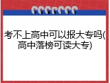 考不上高中可以报大专吗(高中落榜可读大专)