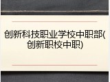 创新科技职业学校中职部(创新职校中职)