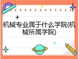 机械专业属于什么学院(机械所属学院)
