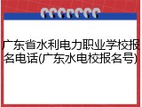 广东省水利电力职业学校报名电话(广东水电校报名号)