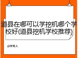 道县在哪可以学挖机哪个学校好(道县挖机学校推荐)