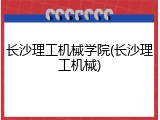 长沙理工机械学院(长沙理工机械)