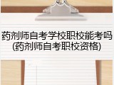药剂师自考学校职校能考吗(药剂师自考职校资格)