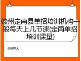 赣州定南县单招培训机构一般每天上几节课(定南单招培训课量)