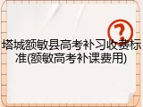 塔城额敏县高考补习收费标准(额敏高考补课费用)
